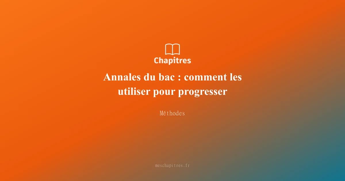 Annales du bac : comment les utiliser pour progresser
