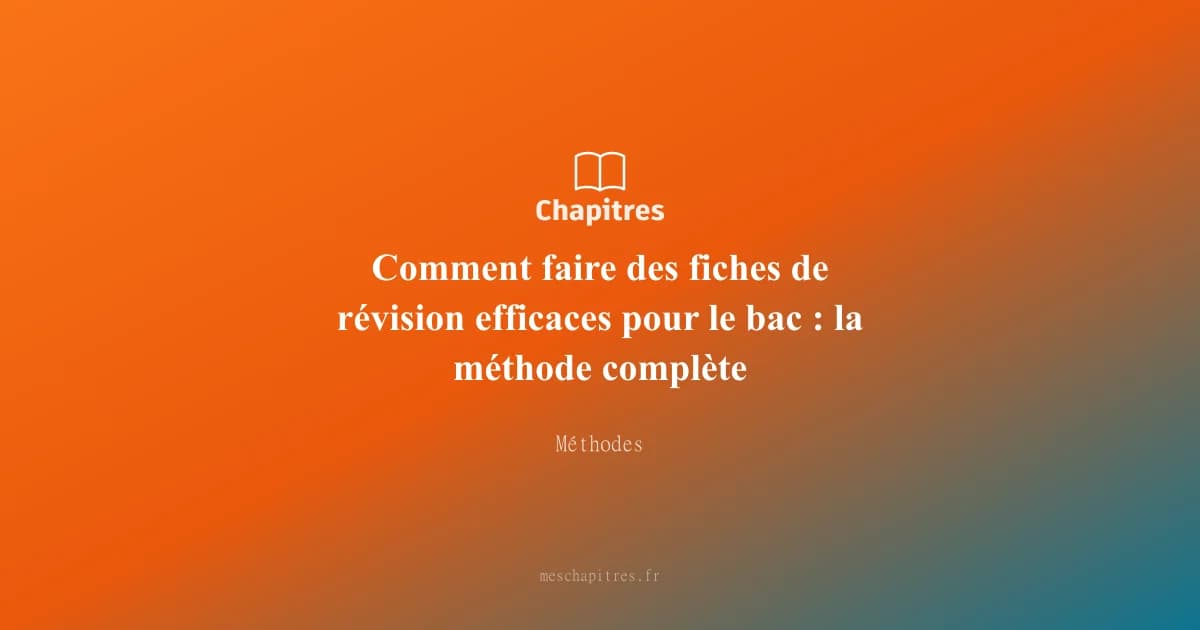 Comment faire des fiches de révision efficaces pour le bac : la méthode complète