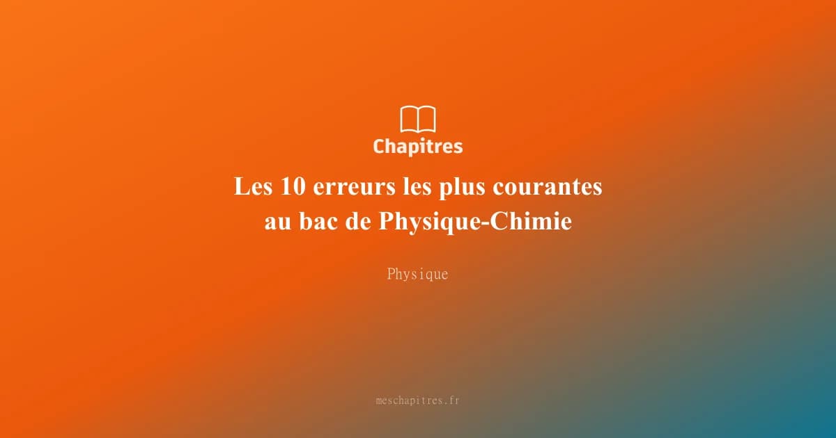 Les 10 erreurs les plus courantes au bac de Physique-Chimie