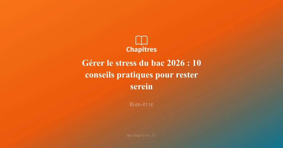 Gérer le stress du bac 2026 : 10 conseils pratiques pour rester serein